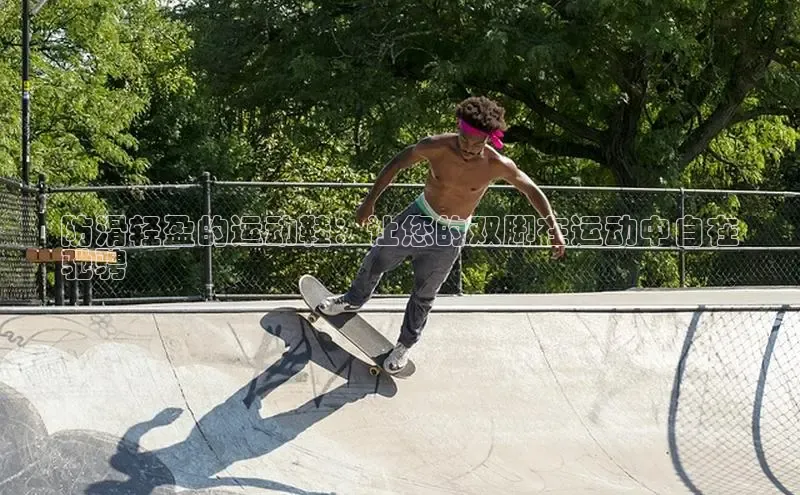 意昂3手游官网下载百度营销中心防滑轻盈的运动鞋：让您的双脚在运动中自在
驰骋