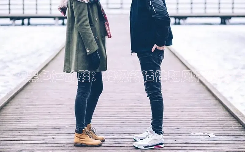 意昂3官网入口一径科技超软黑色运动鞋：终极舒适性和风格的结合