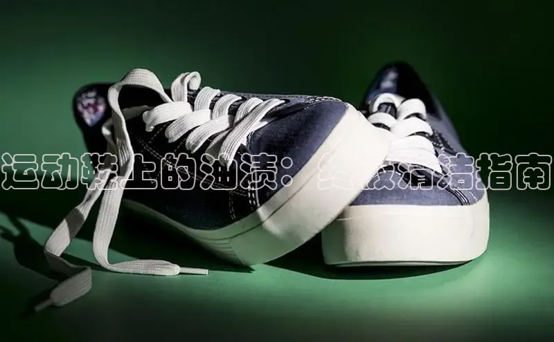 意昂3手游官网下载百度信誉运动鞋上的油渍：终极清洁指南