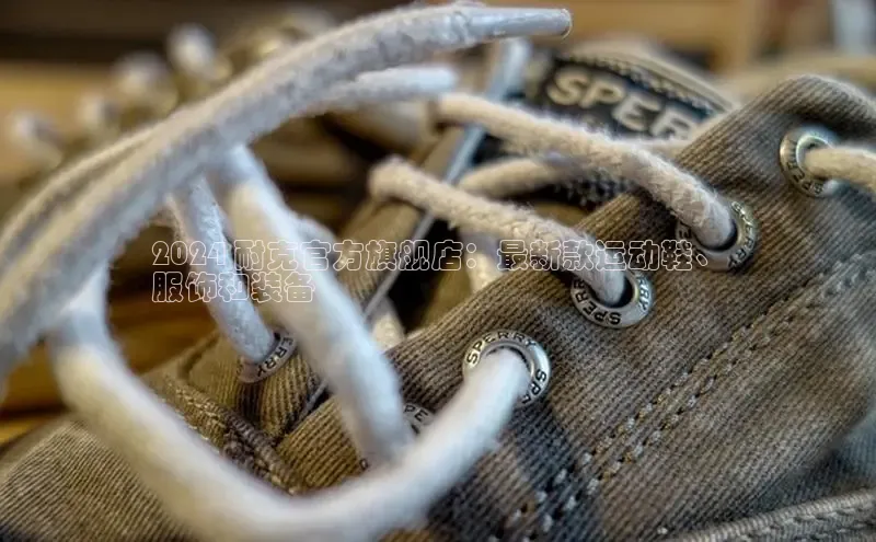 意昂3手机版官网百度众测2024 耐克官方旗舰店：最新款运动鞋、
服饰和装备