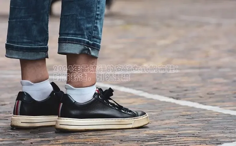 意昂三登录入口同程2024年最流行的安踏女式帆布鞋：
时尚舒适，引领潮流