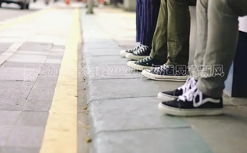 意昂3官网入口百度识图男士加厚底潮鞋2024：舒适显高新风
尚