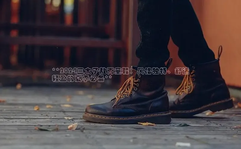 意昂3官网下载挪威主权基金**2024三太子敖丙童鞋：风格独特、舒适
轻盈的夏季必备**