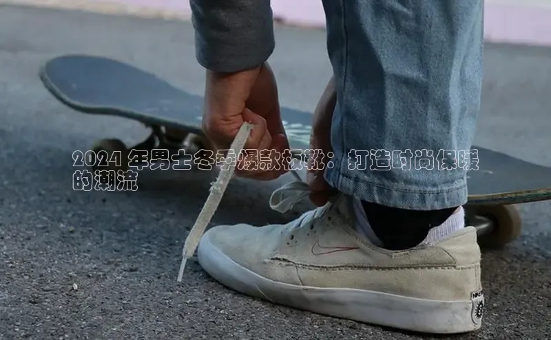 意昂3官网登陆入口百度Apollo2024 年男士冬季爆款板靴：打造时尚保暖
的潮流
