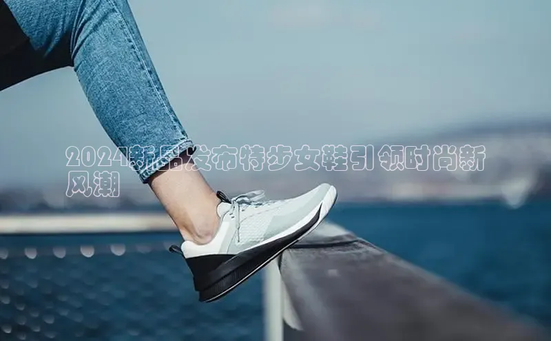 意昂3手游官网下载百度营销中心2024新品发布特步女鞋引领时尚新
风潮