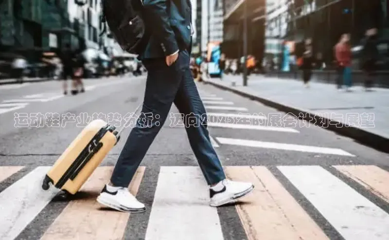 意昂3入口登录百度人工翻译运动鞋产业趋势分析：迈向2025年的展会计划与展望