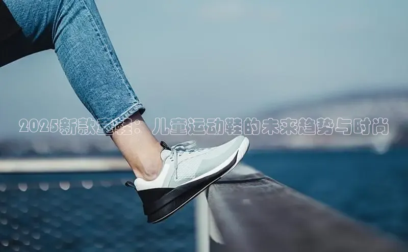 2025新款童鞋：儿童运动鞋的未来趋势与时尚